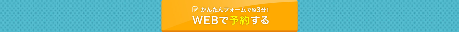 かんたんフォームで約3分 WEBで予約する