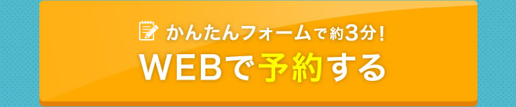 かんたんフォームで約3分 WEBで予約する